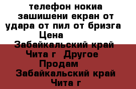 телефон нокиа зашишени екран от удара от пил от бризга  › Цена ­ 7 500 - Забайкальский край, Чита г. Другое » Продам   . Забайкальский край,Чита г.